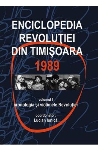 Enciclopedia revolutiei din timisoara 1989 vol.1: cronologia si victimele revolutiei - lucian ionica