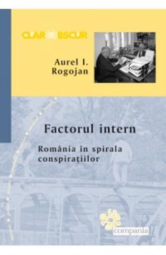 Factorul intern. romania in spirala conspiratiilor - aurel i. rogojan