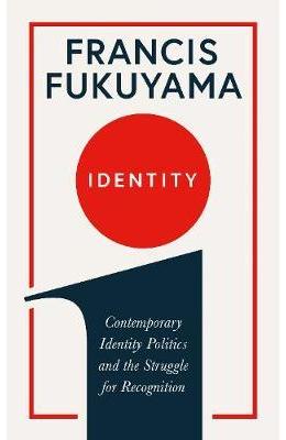 Identity: contemporary identity politics and the struggle for recognition - francis fukuyama