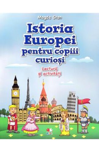 Istoria europei pentru copiii curiosi. lectura si activitati - magda stan