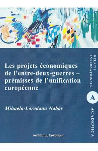 Les projets economiques de l'entre-deux-guerres - premisses de l'unification europeenne - mihaela-loredana nabar