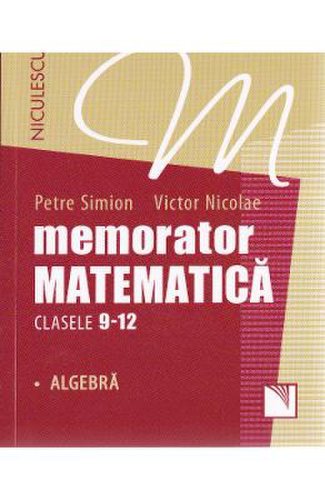 Memorator matematica - clasele 9-12 - algebra - petre simion, victor nicolae