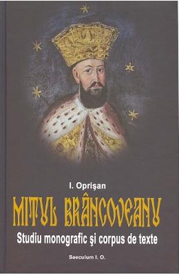 Mitul brancoveanu. studiu monografic si corpus de texte - i. oprisan