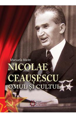 Nicolae ceausescu. omul si cultul - manuela marin