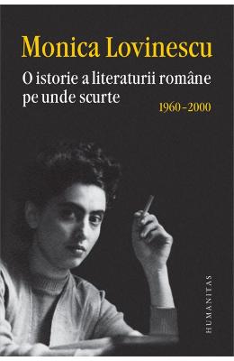 O istorie a literaturii romane pe unde scurte 1960-2000 - monica lovinescu