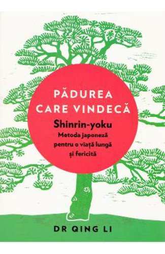 Padurea care vindeca. shinrin-yoku: metoda japoneza pentru o viata lunga - dr. qing li