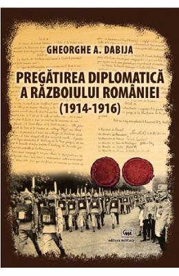 Pregatirea diplomatica a razboiului romaniei (1914-1916) - gheorghe a. dabija