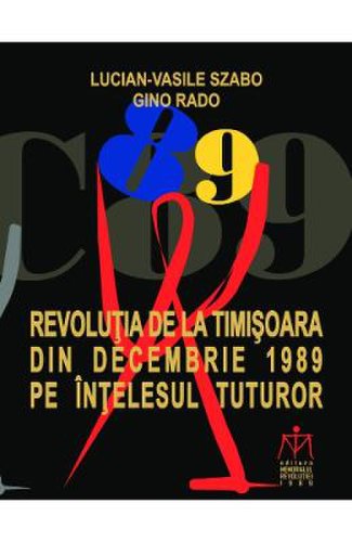 Revolutia de la timisoara din decembrie 1989 pe intelesul tuturor - lucian-vasile szabo, ginoi rado