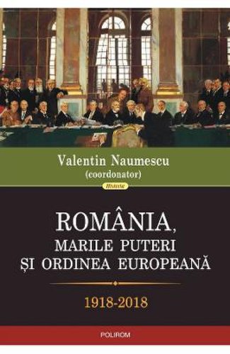 Romania, marile puteri si ordinea europeana 1918-2018 - valentin naumescu
