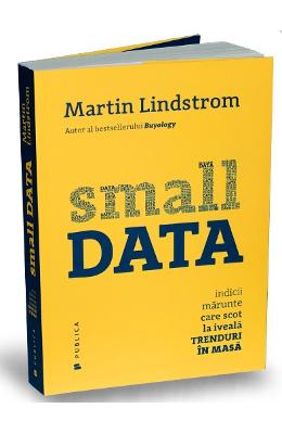 Small data. indicii marunte care scot la iveala trenduri in masa - Martin Lindstrom