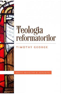 Teologia refomatorilor - timothy george