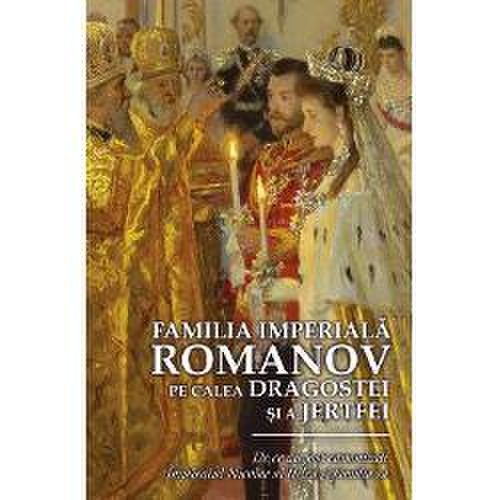 Familia imperiala romanov - pe calea dragostei si a jertfei