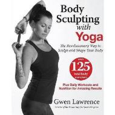 Body sculpting with yoga : take yoga up to the next level!
