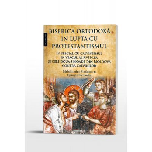 Biserica ortodoxa in lupta cu protestantismul, in special cu calvinismul in veacul al xvii-lea, si cele doua sinoade din moldova contra calvinilor - melchisedec stefanescu