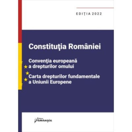 Constitutia romaniei conventia europeana a drepturilor omului carta drepturilor fundamentale a uniunii europene. editia 2022