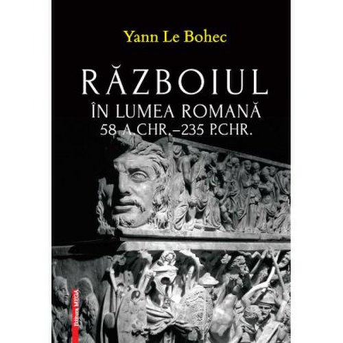 Razboiul in lumea romana 58 a. chr.235 p. chr. - yann le bohec