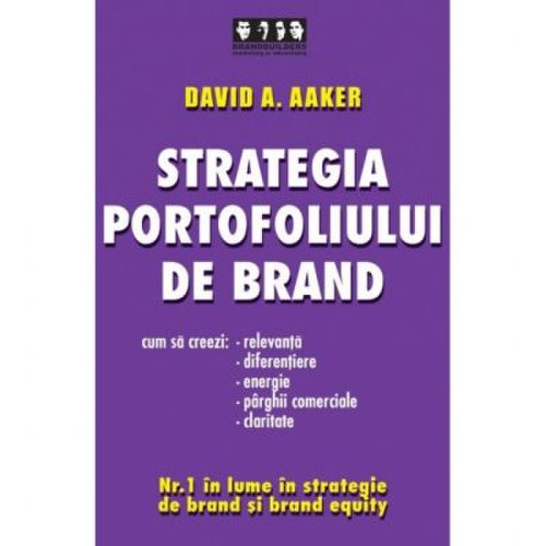 Strategia portofoliului de brand. cum sa creezi relevanta, diferentiere, energie, parghii comerciale si claritate - david a. aaker