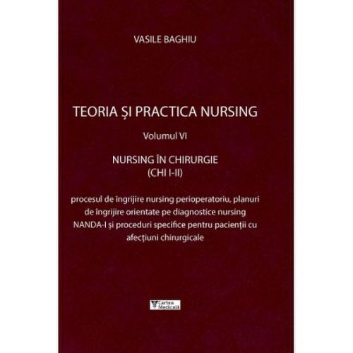 Teoria si practica nursing, volumul 6. nursing in chirurgie - vasile baghiu